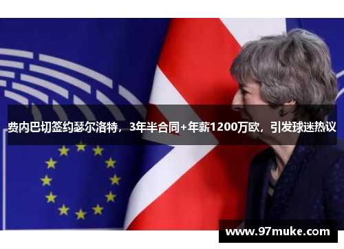 费内巴切签约瑟尔洛特，3年半合同+年薪1200万欧，引发球迷热议