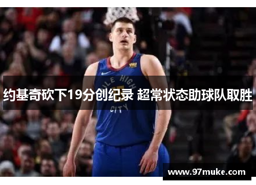 约基奇砍下19分创纪录 超常状态助球队取胜