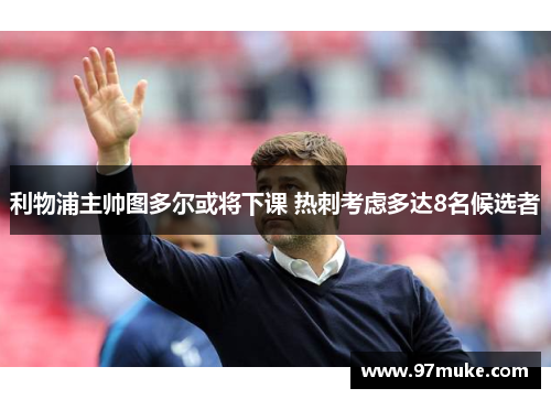 利物浦主帅图多尔或将下课 热刺考虑多达8名候选者